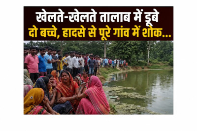 खेलते-खेलते तालाब में डूबे दो बच्चे, हादसे से पूरे गांव में शोक...